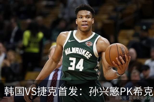 韩国VS捷克首发：孙兴慜PK希克 李刚仁绍切克登场